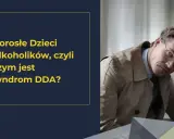 Syndrom DDA: Rozpoznaj objawy, zrozum siebie i odzyskaj życie