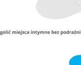 Jak golić miejsca intymne żeby były gładkie i bez podrażnień? Dowiedz się, jak osiągnąć idealną gładkość.