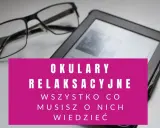 Okulary relaksacyjne obok czytnika e-booków. Wszystko, co musisz o nich wiedzieć, by zadbać o wzrok.