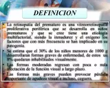 Definición de retinopatía del prematuro: enfermedad ocular que afecta a bebés prematuros, con riesgo de pérdida visual.