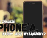 Jak namierzyć iPhone, który jest wyłączony? Poradnik krok po kroku.