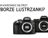 Lustrzanka dla amatora: Jak wybrać? Modele i porady do 3000 zł