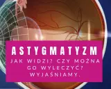 Astygmatyzm: jak widzi oko? Czy można go wyleczyć? Wyjaśniamy. Wizyta u okulisty lub optometrysty pomoże.