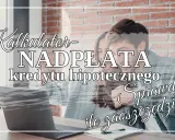 Kalkulator nadpłaty kredytu hipotecznego. Sprawdź, ile zaoszczędzisz, spłacając kredyt na 30 lat szybciej!