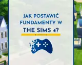 Jak zrobić fundamenty w The Sims 4? Poradnik budowania domu w grze.