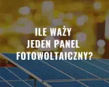 Ile waży jeden panel fotowoltaiczny? Dowiedz się, jak ciężki jest ten element zielonej energii, który zasila nasze domy.