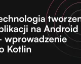 Technologia tworzenia aplikacji na Android – wprowadzenie do Kotlin programowanie.