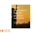 Guida per proteggere i figli dal genitore narcisista. Strategie efficaci per genitori preoccupati.
