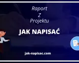 Raport z projektu: jak napisać raport wzór. Poradnik i wskazówki na jak-napisać.com.