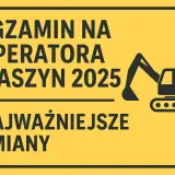 Egzamin na operatora maszyn 2025: najważniejsze zmiany. Pytania i odpowiedzi na egzamin koparki jednonaczyniowe.