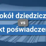 Porównanie protokołu dziedziczenia z aktem poświadczenia dziedziczenia.