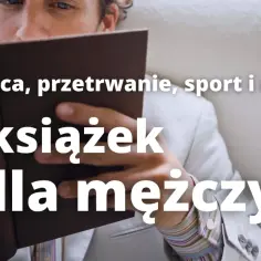  Książki dla mężczyzn - najlepsze bestsellery, inspiracje i wartościowa lektura