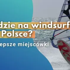 Gdzie uprawiać windsurfing w Polsce? Odkryj najlepsze miejsca