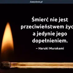 Płonąca zapałka symbolizuje życie, a napis: "Śmierć nie jest przeciwieństwem życia, a jedynie jego dopełnieniem" to cytaty o śmierci.