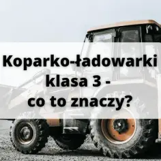 Co oznacza klasa 3 w koparko-ładowarkach? Wyjaśnienie, cechy i zastosowania