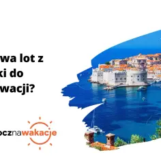 Ile trwa lot z Polski do Chorwacji? Piękne widoki Dubrownika zachęcają do szybkiego planowania podróży.