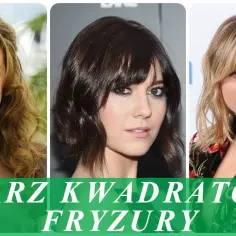 Jaką fryzurę do kwadratowej twarzy wybrać, aby wyglądać pięknie?