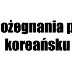 Pożegnania po koreańsku. Jak jest po koreańsku do widzenia? Dowiedz się więcej o koreańskich zwrotach.