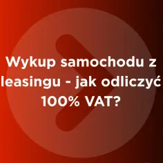 Wykup samochodu z leasingu - jak odliczyć 100% VAT? Dowiedz się, jak skorzystać z tej możliwości.