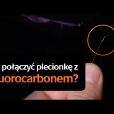 Jak połączyć plecionkę z fluorocarbonem - najskuteczniejsze węzły