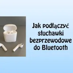 Jak podłączyć słuchawki bezprzewodowe douszne - proste kroki i porady