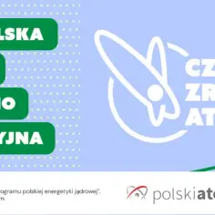 Ogólnopolska kampania edukacyjno-informacyjna „Czas zrozumieć atom” promuje polską energetykę jądrową.