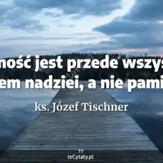 Józef Tischner cytaty: "Wierność jest aktem nadziei, a nie pamięci." Nad spokojnym jeziorem, na tle lasu i chmur.