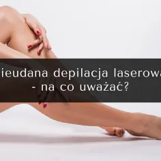 Nogi po nieudanej depilacji laserowej. Brak efektów, a może coś poszło nie tak?