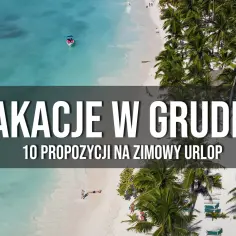 Gdzie z dzieckiem w grudniu? Najlepsze ciepłe kierunki na rodzinny wyjazd
