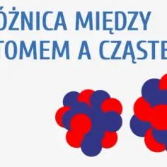 Czym różni się atom od cząsteczki? Proste wyjaśnienie i kluczowe różnice