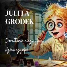 Julita Grodek i jej książka "Dorastanie niezwykłej dziewczynki" - historia o małej Marii Skłodowskiej, która odkrywa świat nauki.