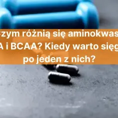 Niebieskie hantle i kapsułki. Czy eaa czy bcaa są lepsze dla Twoich mięśni? Dowiedz się, kiedy warto je stosować.