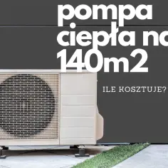 Pompa ciepła do domu 140 m2: parametry, koszty i optymalna moc grzewcza