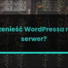 Jak bezpiecznie przenieść stronę WordPress na inny serwer bez błędów i przestojów