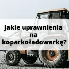 Jakie prawo jazdy na koparko ładowarkę? Ważne wymagania i kursy