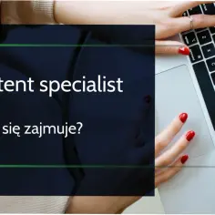 Content specialist co to jest i jakie ma kluczowe zadania?