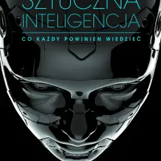 Sztuczna inteligencja co każdy powinien wiedzieć – podstawy, korzyści i zagrożenia