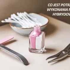 Co jest potrzebne do zrobienia hybrydy – lista produktów i porady dla idealnego manicure
