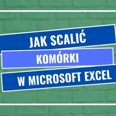 Jak scalić komórki w Excelu - proste sposoby na uniknięcie błędów