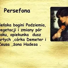 Persefona, córka Demeter i Zeusa, bogini Podziemia, wegetacji i zmian pór roku, opiekunka dusz zmarłych, żona Hadesa.