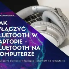Jak włączyć Bluetooth w laptopie? Proste metody dla Windows 10 i 11