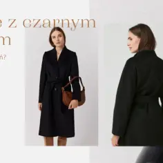 Co ubrać do czarnego płaszcza, aby wyglądać stylowo i modnie