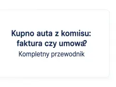 Kupno auta z komisu: faktura czy umowa? Kompletny przewodnik po formalnościach.