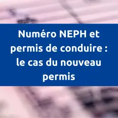 Numéro NEPH et permis de conduire : le cas du nouveau permis. Le numéro de permis est essentiel.