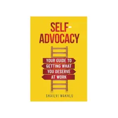 Book cover: "Self-Advocacy: Your Guide to Getting What You Deserve at Work" by Shailvi Wakhlu. A ladder symbolizes the path to personal advocacy.