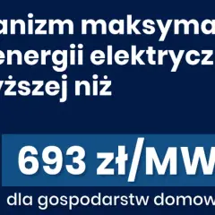 Mechanizm maksymalnej ceny energii elektrycznej nie wyższej niż 693 zł/MWh dla gospodarstw domowych.