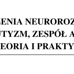Zaburzenia neurorozwojowe, w tym zespół Aspergera, teoria i praktyka.