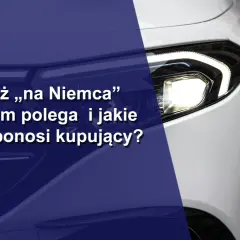 Sprzedaż „na Niemca” – na czym polega i jakie ryzyko ponosi kupujący? Zobacz, jak bezpiecznie kupić auto.