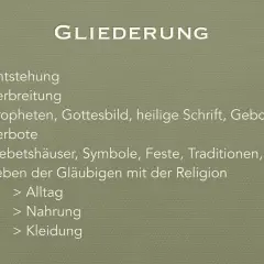 Gliederung: Entstehung, Verbreitung, Propheten, Gottesbild, heilige Schrift, Gebote, Verbote, Gebetshäuser, Symbole, Feste, Traditionen, Rituale, Leben der Gläubigen mit der Religion (Alltag, Nahrung, Kleidung). Was ist das wichtigste im Leben?