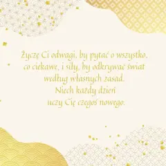 Złote życzenia dla dorosłych dzieci: odwagi, by pytać, siły, by odkrywać świat według własnych zasad. Niech każdy dzień uczy czegoś nowego.